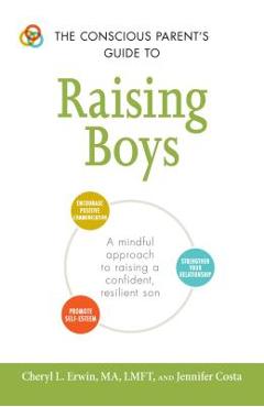 The Conscious Parent\'s Guide to Raising Boys: A Mindful Approach to Raising a Confident, Resilient Son * Promote Self-Esteem * Encourage Positive Comm - Cheryl L. Erwin
