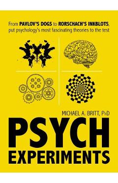 Psych Experiments: From Pavlov\'s Dogs to Rorschach\'s Inkblots, Put Psychology\'s Most Fascinating Studies to the Test - Michael A. Britt