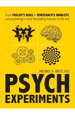 Psych Experiments: From Pavlov's Dogs to Rorschach's Inkblots, Put Psychology's Most Fascinating Studies to the Test - Michael A. Britt