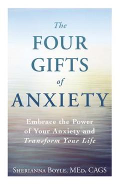 The Four Gifts of Anxiety: Embrace the Power of Your Anxiety and Transform Your Life - Sherianna Boyle