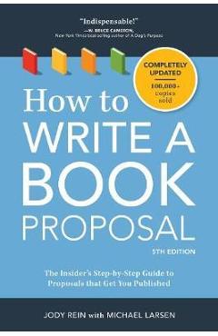 How to Write a Book Proposal: The Insider\'s Step-By-Step Guide to Proposals That Get You Published - Jody Rein
