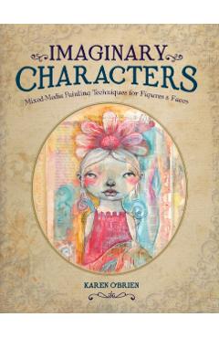 Imaginary Characters: Mixed-Media Painting Techniques for Figures and Faces - Karen O'brien
