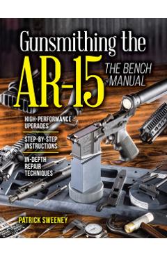 Gunsmithing the Ar-15, Vol. 3: The Bench Manual - Patrick Sweeney