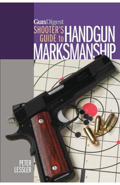 Gun Digest Shooter\'s Guide to Handgun Marksmanship - Peter Lessler