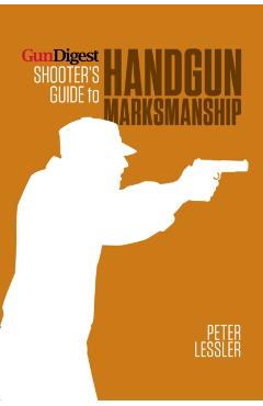 Gun Digest Shooter's Guide to Handgun Marksmanship - Peter Lessler