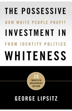 The Possessive Investment in Whiteness: How White People Profit from Identity Politics - George Lipsitz