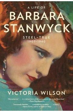A Life of Barbara Stanwyck: Steel-True 1907-1940 - Victoria Wilson