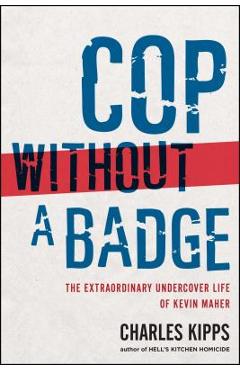 Cop Without a Badge: The Extraordinary Undercover Life of Kevin Maher - Charles Kipps