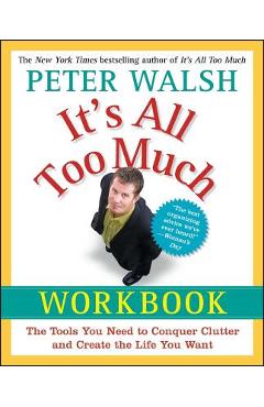 It\'s All Too Much Workbook: The Tools You Need to Conquer Clutter and Create the Life You Want - Peter Walsh