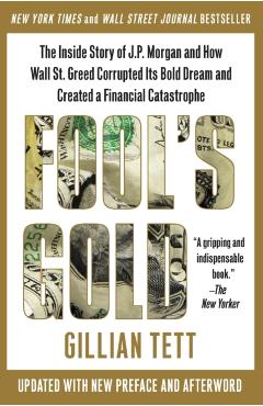 Fool's Gold: The Inside Story of J.P. Morgan and How Wall Street Greed Corrupted Its Bold Dream and Created a Financial Catastrophe - Gillian Tett