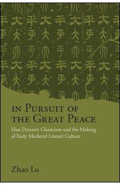 In Pursuit of the Great Peace: Han Dynasty Classicism and the Making of Early Medieval Literati Culture