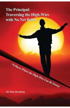 The Principal: Traversing the High-Wire with No Net Below: 79 Places Where the High-Wire Can Be Greasy - Don Sternberg
