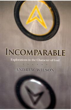 Incomparable: Explorations in the Character of God - Andrew Wilson
