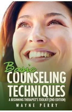 Basic Counseling Techniques: A Beginning Therapist\'s Toolkit (Third Edition) - Wayne Perry