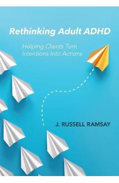 Rethinking Adult ADHD: Helping Clients Turn Intentions Into Actions - J. Russell Ramsay