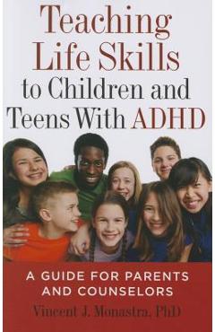 Teaching Life Skills to Children and Teens with ADHD: A Guide for Parents and Counselors - Vincent J. Monastra