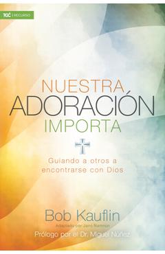 Nuestra Adoraci�n Importa: Guiando a Otros a Encontrarse Con Dios - Bob Kauflin