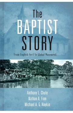 The Baptist Story: From English Sect to Global Movement - Anthony L. Chute
