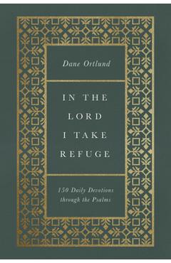 In the Lord I Take Refuge: 150 Daily Devotions Through the Psalms - Dane C. Ortlund