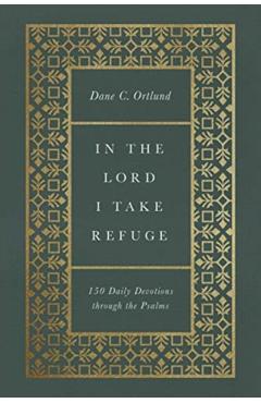 In the Lord I Take Refuge: 150 Daily Devotions Through the Psalms - Dane C. Ortlund
