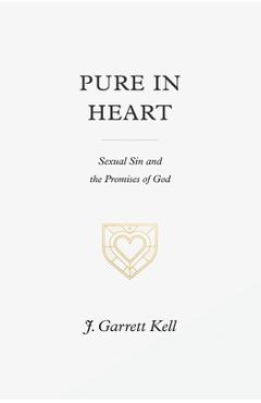 Pure in Heart: Sexual Sin and the Promises of God - J. Garrett Kell