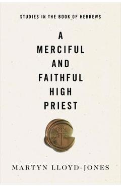 A Merciful and Faithful High Priest: Studies in the Book of Hebrews - Martyn Lloyd-jones