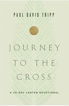 Journey to the Cross: A 40-Day Lenten Devotional - Paul David Tripp