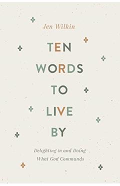 Ten Words to Live by: Delighting in and Doing What God Commands - Jen Wilkin