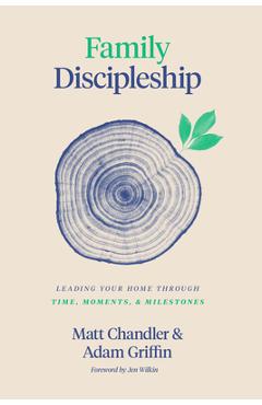 Family Discipleship: Leading Your Home Through Time, Moments, and Milestones - Matt Chandler