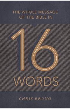The Whole Message of the Bible in 16 Words - Chris Bruno