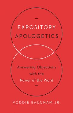 Expository Apologetics: Answering Objections with the Power of the Word - Voddie Baucham Jr
