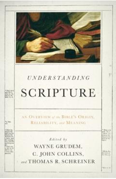 Understanding Scripture: An Overview of the Bible's Origin, Reliability, and Meaning - Wayne Grudem