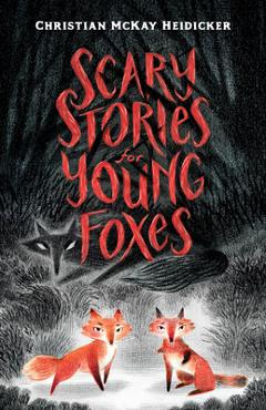 Scary Stories for Young Foxes - Christian Mckay Heidicker