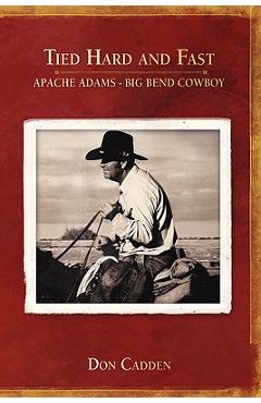 Tied Hard and Fast: Apache Adams-Big Bend Cowboy - Don Cadden