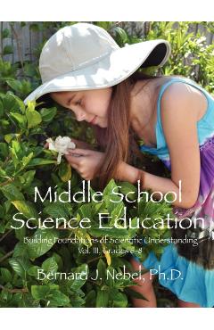 Middle School Science Education: Building Foundations of Scientific Understanding, Vol. III, Grades 6-8 - Bernard J. Nebel Phd
