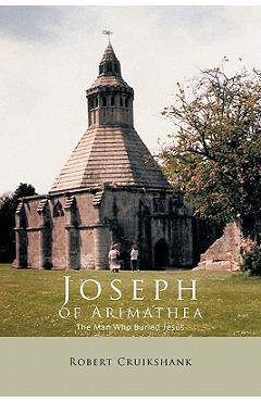 Joseph of Arimathea: The Man Who Buried Jesus - Robert Cruikshank