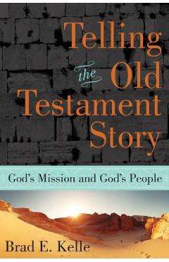 Telling the Old Testament Story: God's Mission and God's People - Brad E. Kelle