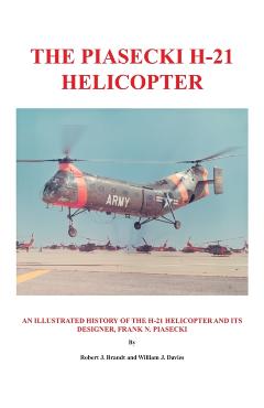 The Piasecki H-21 Helicopter: An Illustrated History of the H-21 Helicopter and Its Designer, Frank N. Piasecki - Robert J. Brandt