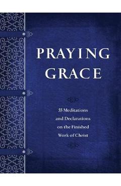 Praying Grace: 55 Meditations and Declarations on the Finished Work of Christ - David A. Holland