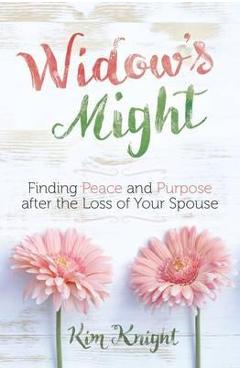Widow\'s Might: Embracing Life After the Loss of Your Spouse - Kim Knight