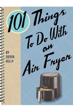 101 Things to Do with an Air Fryer - Donna Kelly