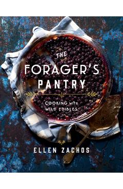 The Forager\'s Pantry: Cooking with Wild Edibles - Ellen Zachos