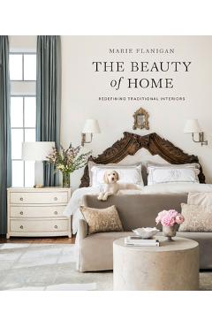 The Beauty of Home: Redefining Traditional Interiors - Marie Flanigan