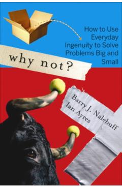 Why Not?: How to Use Everyday Ingenuity to Solve Problems Big and Small - Barry Nalebuff