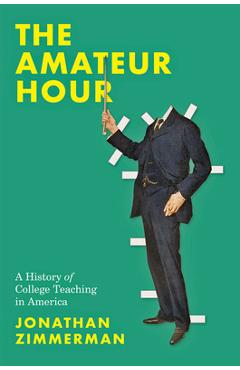 The Amateur Hour: A History of College Teaching in America - Jonathan Zimmerman