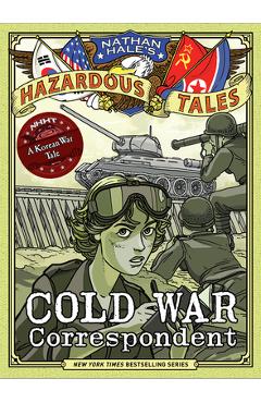 Cold War Correspondent (Nathan Hale\'s Hazardous Tales #11): A Korean War Tale - Nathan Hale