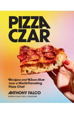 Pizza Czar: Recipes and Know-How from a World-Traveling Pizza Chef - Anthony Falco