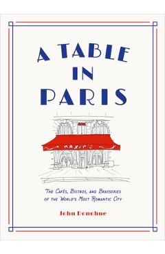 A table in paris: the caf�s, bistros, and brasseries of the world's most romantic city - john donohue