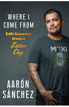 Where I Come from: Life Lessons from a Latino Chef - Aaron Sanchez