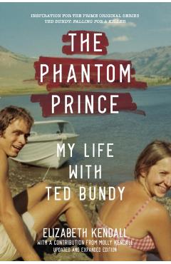The Phantom Prince: My Life with Ted Bundy, Updated and Expanded Edition - Elizabeth Kendall